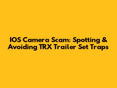 IOS Camera Scam: Spotting & Avoiding TRX Trailer Set Traps