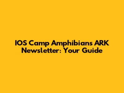 IOS Camp Amphibians ARK Newsletter: Your Guide