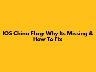 IOS China Flag: Why It's Missing & How To Fix