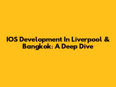 IOS Development In Liverpool & Bangkok: A Deep Dive