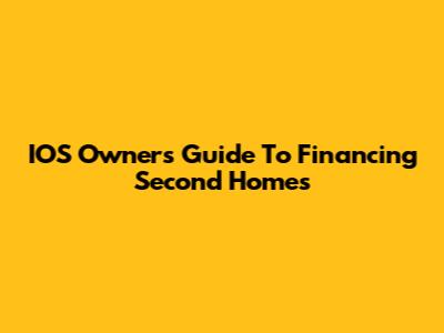 IOS Owners' Guide To Financing Second Homes