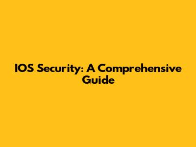 IOS Security: A Comprehensive Guide