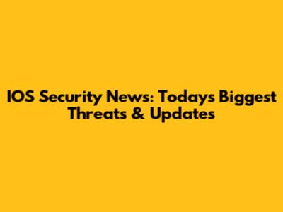 IOS Security News: Today's Biggest Threats & Updates