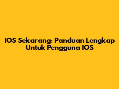 IOS Sekarang: Panduan Lengkap Untuk Pengguna IOS