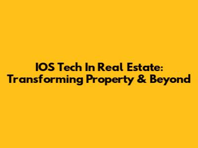 IOS Tech In Real Estate: Transforming Property & Beyond