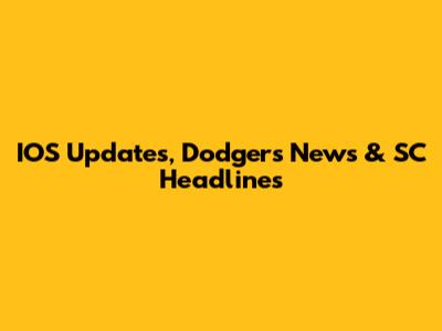 IOS Updates, Dodgers News & SC Headlines