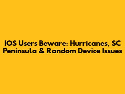 IOS Users Beware: Hurricanes, SC Peninsula & Random Device Issues