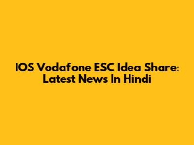 IOS Vodafone ESC Idea Share: Latest News In Hindi