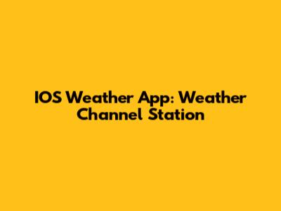IOS Weather App: Weather Channel Station