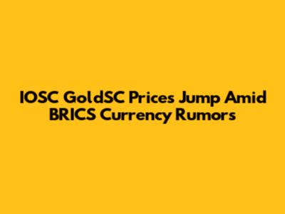 IOSC GoldSC Prices Jump Amid BRICS Currency Rumors