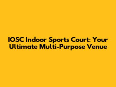 IOSC Indoor Sports Court: Your Ultimate Multi-Purpose Venue