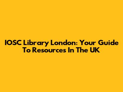 IOSC Library London: Your Guide To Resources In The UK