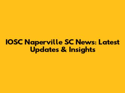 IOSC Naperville SC News: Latest Updates & Insights