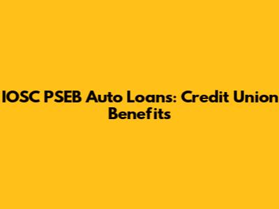IOSC PSEB Auto Loans: Credit Union Benefits