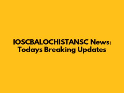 IOSCBALOCHISTANSC News: Today's Breaking Updates