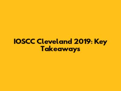 IOSCC Cleveland 2019: Key Takeaways