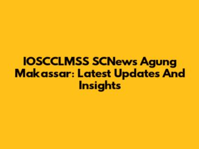 IOSCCLMSS SCNews Agung Makassar: Latest Updates And Insights