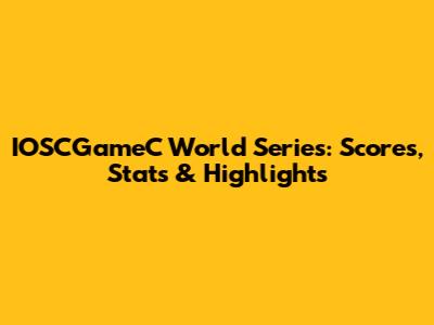 IOSCGameC World Series: Scores, Stats & Highlights