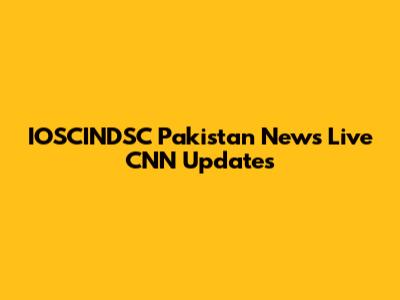 IOSCINDSC Pakistan News Live CNN Updates