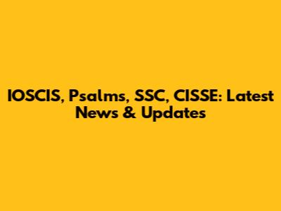 IOSCIS, Psalms, SSC, CISSE: Latest News & Updates