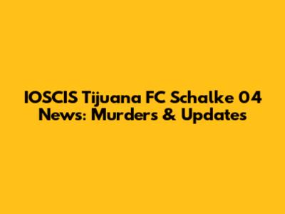 IOSCIS Tijuana FC Schalke 04 News: Murders & Updates