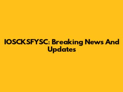 IOSCKSFYSC: Breaking News And Updates
