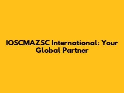 IOSCMAZSC International: Your Global Partner
