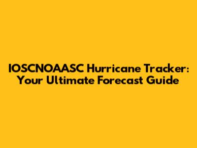 IOSCNOAASC Hurricane Tracker: Your Ultimate Forecast Guide