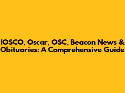 IOSCO, Oscar, OSC, Beacon News & Obituaries: A Comprehensive Guide