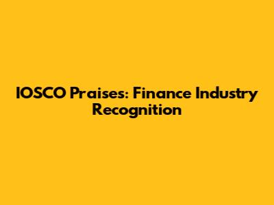 IOSCO Praises: Finance Industry Recognition