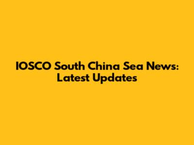 IOSCO South China Sea News: Latest Updates