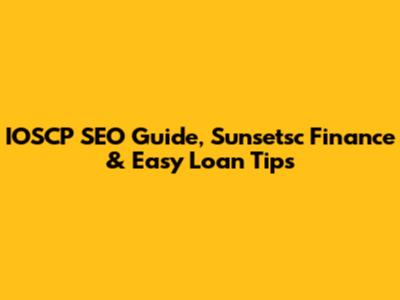IOSCP SEO Guide, Sunsetsc Finance & Easy Loan Tips