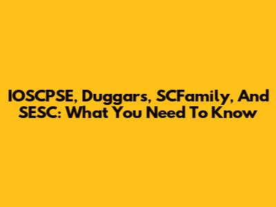 IOSCPSE, Duggars, SCFamily, And SESC: What You Need To Know
