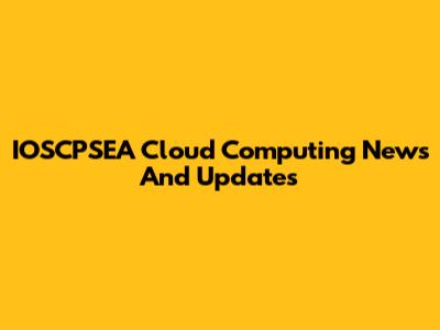 IOSCPSEA Cloud Computing News And Updates