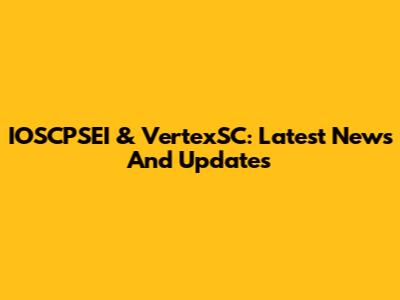 IOSCPSEI & VertexSC: Latest News And Updates