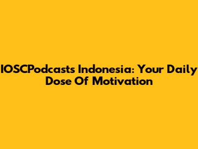 IOSCPodcasts Indonesia: Your Daily Dose Of Motivation