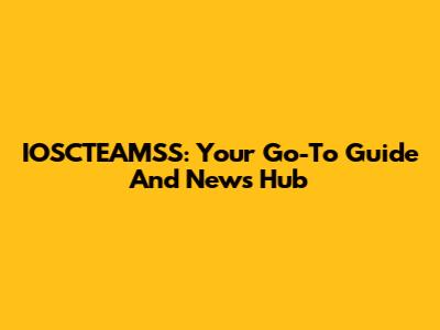 IOSCTEAMSS: Your Go-To Guide And News Hub