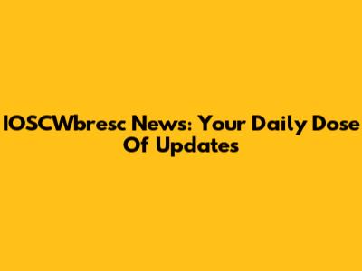 IOSCWbresc News: Your Daily Dose Of Updates