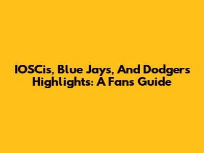 IOSCis, Blue Jays, And Dodgers Highlights: A Fan's Guide