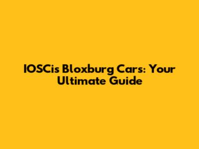 IOSCis Bloxburg Cars: Your Ultimate Guide