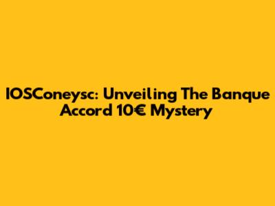 IOSConeysc: Unveiling The Banque Accord 10€ Mystery