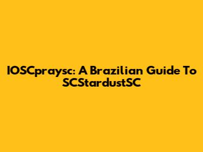 IOSCpraysc: A Brazilian Guide To SCStardustSC