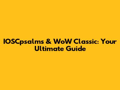 IOSCpsalms & WoW Classic: Your Ultimate Guide