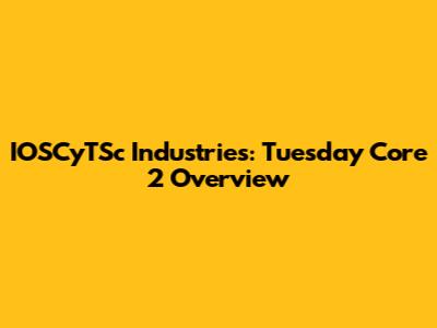 IOSCyTSc Industries: Tuesday Core 2 Overview