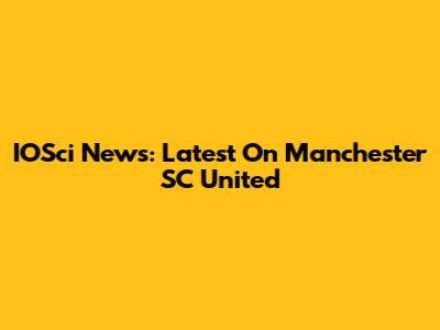 IOSci News: Latest On Manchester SC United
