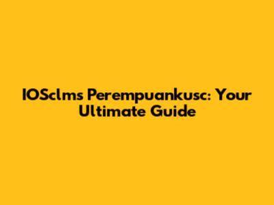 IOSclms Perempuankusc: Your Ultimate Guide