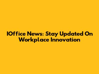 IOffice News: Stay Updated On Workplace Innovation