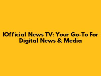 IOfficial News TV: Your Go-To For Digital News & Media