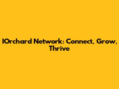 IOrchard Network: Connect, Grow, Thrive