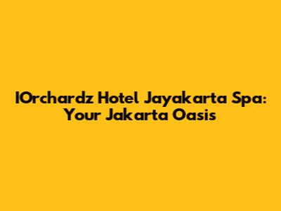 IOrchardz Hotel Jayakarta Spa: Your Jakarta Oasis